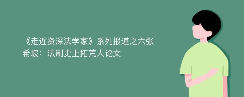 《走近资深法学家》系列报道之六张希坡:法制史上拓荒人论文