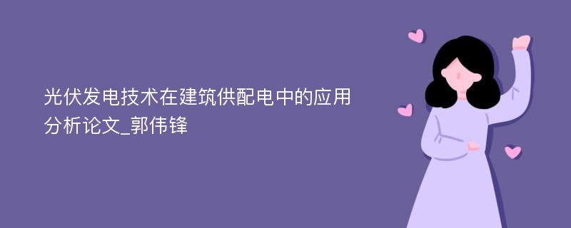 光伏发电技术在建筑供配电中的应用分析论文_郭伟锋