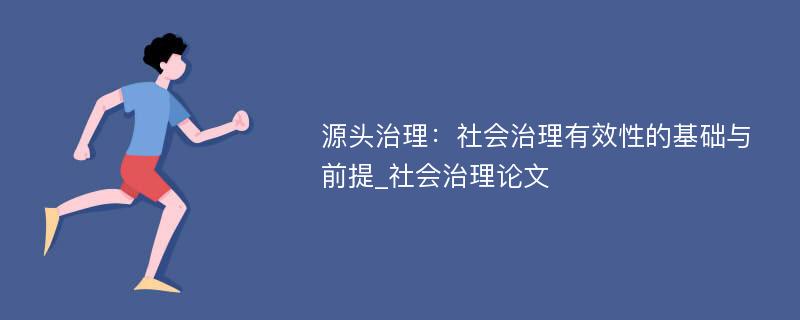 源头治理：社会治理有效性的基础与前提_社会治理论文