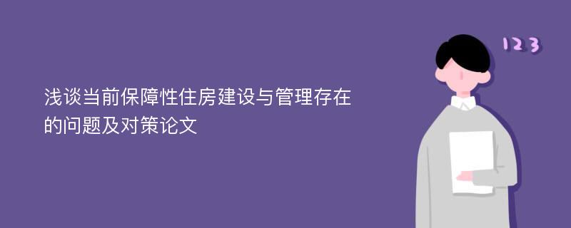 浅谈当前保障性住房建设与管理存在的问题及对策论文