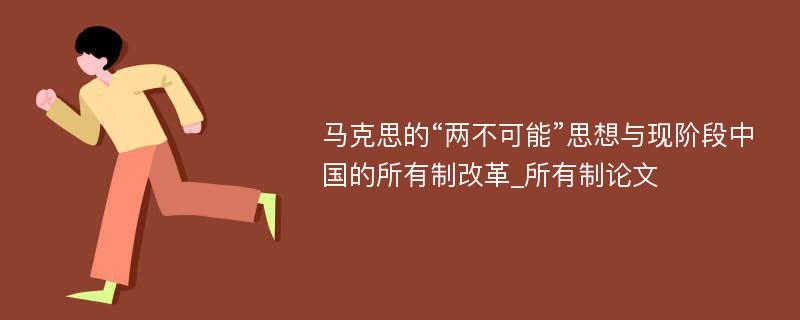 马克思的“两不可能”思想与现阶段中国的所有制改革_所有制论文