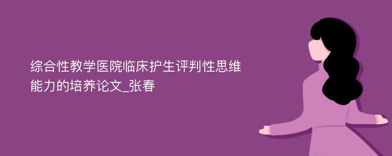 综合性教学医院临床护生评判性思维能力的培养论文_张春