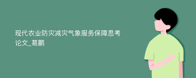 现代农业防灾减灾气象服务保障思考论文_葛鹏