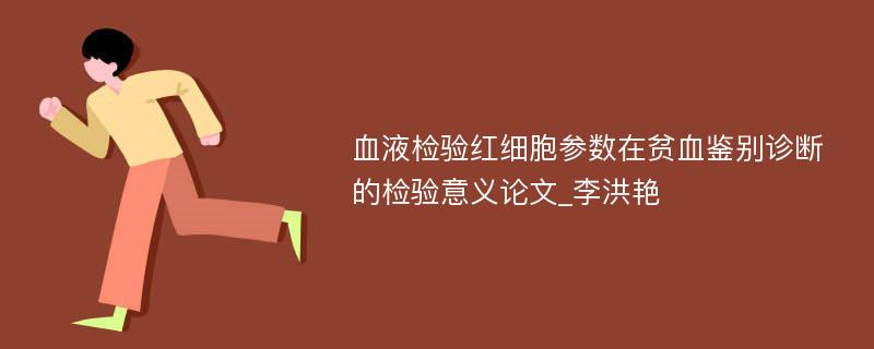 血液检验红细胞参数在贫血鉴别诊断的检验意义论文_李洪艳