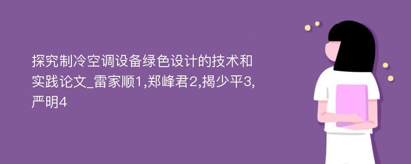 探究制冷空调设备绿色设计的技术和实践论文_雷家顺1,郑峰君2,揭少平3,严明4