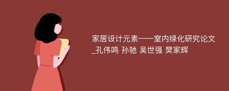 家居设计元素——室内绿化研究论文_孔伟鸣 孙驰 吴世强 樊家辉