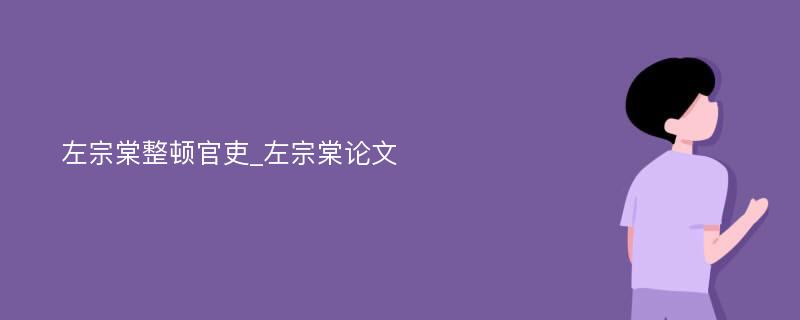 左宗棠整顿官吏_左宗棠论文