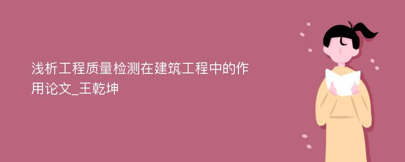 浅析工程质量检测在建筑工程中的作用论文_王乾坤