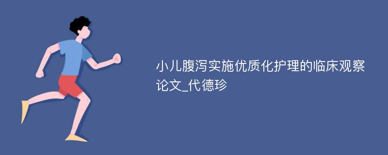 小儿腹泻实施优质化护理的临床观察论文_代德珍