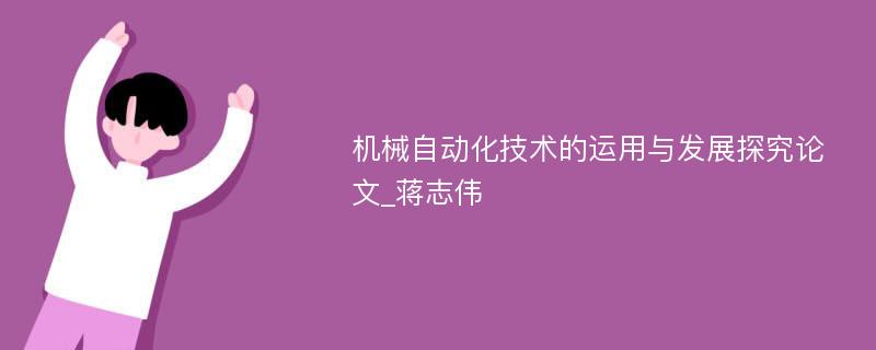 机械自动化技术的运用与发展探究论文_蒋志伟