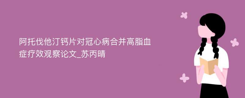 阿托伐他汀钙片对冠心病合并高脂血症疗效观察论文_苏丙晴