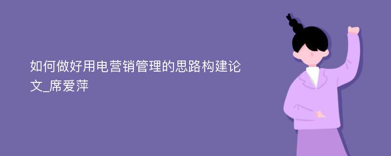 如何做好用电营销管理的思路构建论文_席爱萍