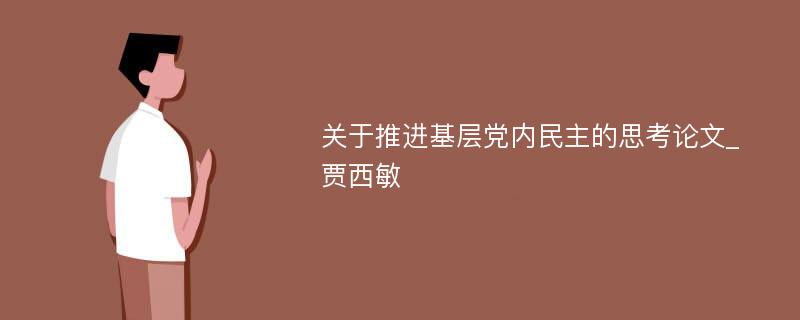 关于推进基层党内民主的思考论文_贾西敏