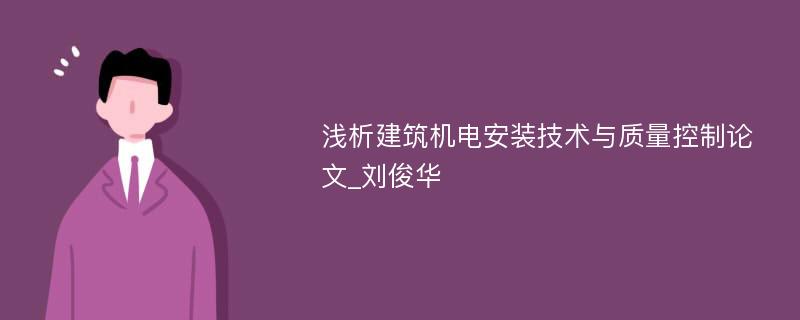 浅析建筑机电安装技术与质量控制论文_刘俊华