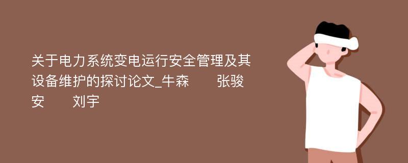 关于电力系统变电运行安全管理及其设备维护的探讨论文_牛森　　张骏安　　刘宇