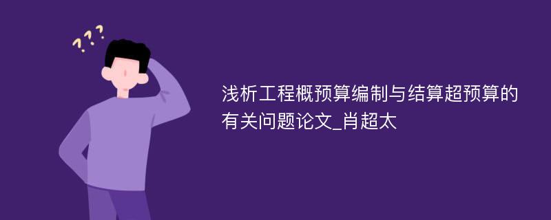 浅析工程概预算编制与结算超预算的有关问题论文_肖超太