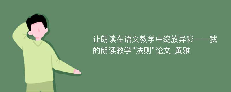 让朗读在语文教学中绽放异彩——我的朗读教学“法则”论文_黄雅