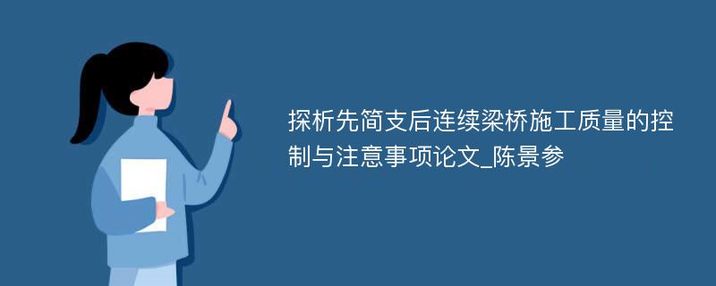 探析先简支后连续梁桥施工质量的控制与注意事项论文_陈景参