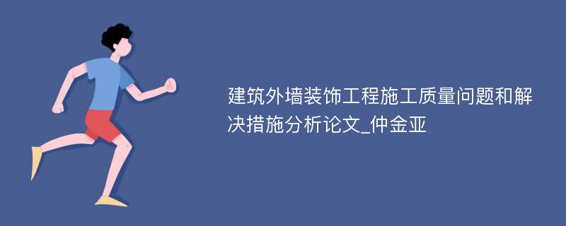 建筑外墙装饰工程施工质量问题和解决措施分析论文_仲金亚