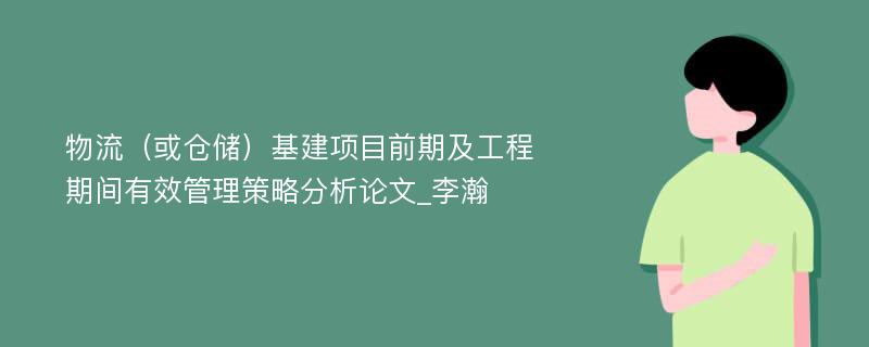 物流（或仓储）基建项目前期及工程期间有效管理策略分析论文_李瀚