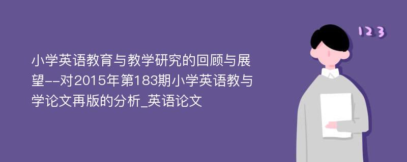 小学英语教育与教学研究的回顾与展望--对2015年第183期小学英语教与学论文再版的分析_英语论文