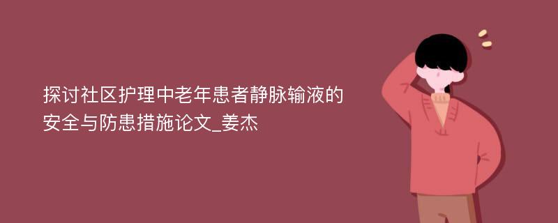 探讨社区护理中老年患者静脉输液的安全与防患措施论文_姜杰