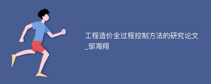 工程造价全过程控制方法的研究论文_邹海翔