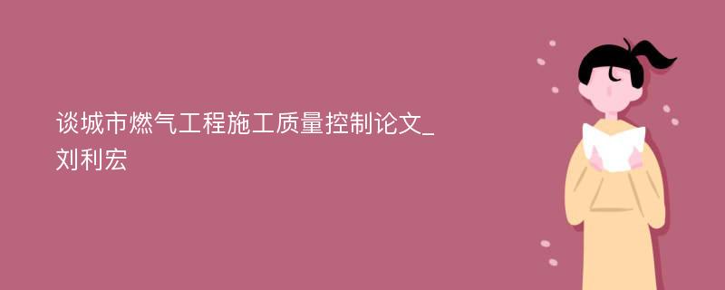 谈城市燃气工程施工质量控制论文_刘利宏