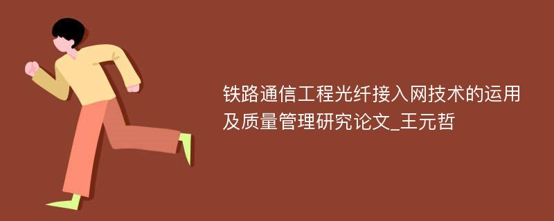 铁路通信工程光纤接入网技术的运用及质量管理研究论文_王元哲