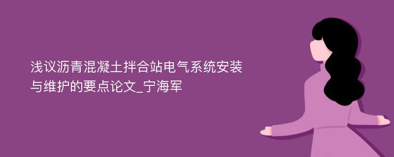 浅议沥青混凝土拌合站电气系统安装与维护的要点论文_宁海军