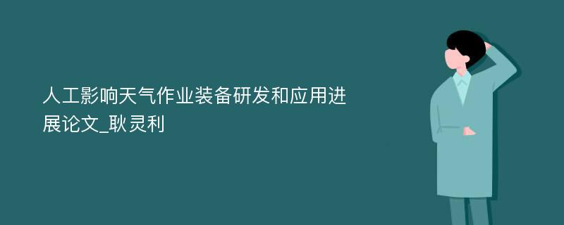 人工影响天气作业装备研发和应用进展论文_耿灵利