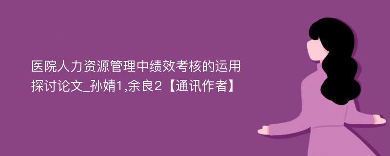 医院人力资源管理中绩效考核的运用探讨论文_孙婧1,余良2【通讯作者】