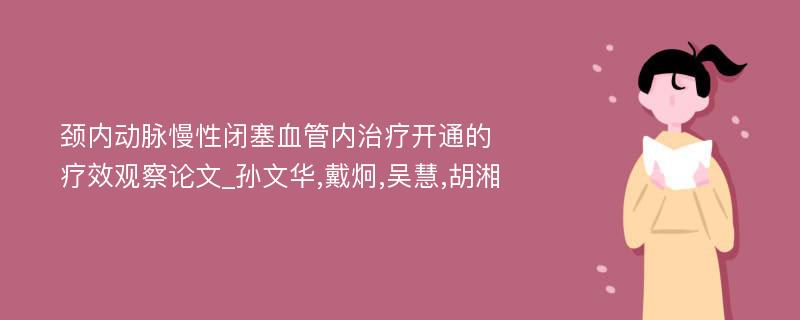 颈内动脉慢性闭塞血管内治疗开通的疗效观察论文_孙文华,戴炯,吴慧,胡湘