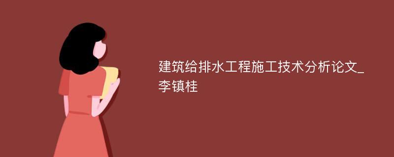 建筑给排水工程施工技术分析论文_李镇桂