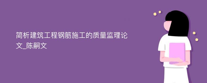 简析建筑工程钢筋施工的质量监理论文_陈嗣文