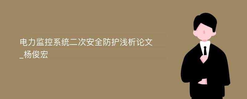 电力监控系统二次安全防护浅析论文_杨俊宏