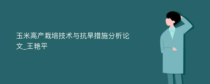 玉米高产栽培技术与抗旱措施分析论文_王艳平