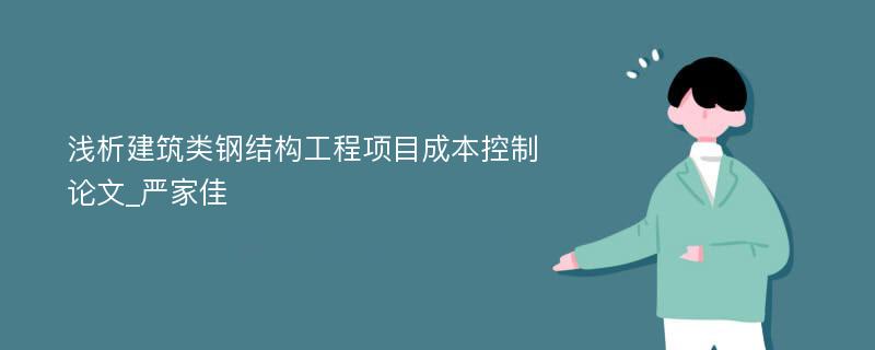 浅析建筑类钢结构工程项目成本控制论文_严家佳