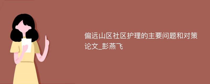 偏远山区社区护理的主要问题和对策论文_彭燕飞