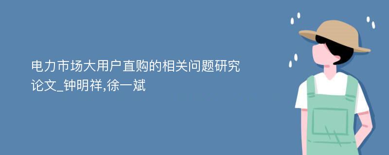 电力市场大用户直购的相关问题研究论文_钟明祥,徐一斌