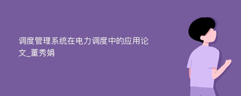 调度管理系统在电力调度中的应用论文_董秀娟