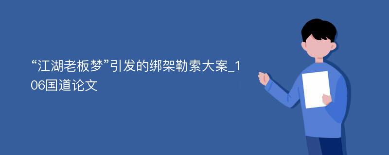 “江湖老板梦”引发的绑架勒索大案_106国道论文