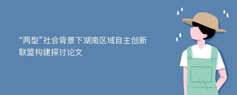 “两型”社会背景下湖南区域自主创新联盟构建探讨论文