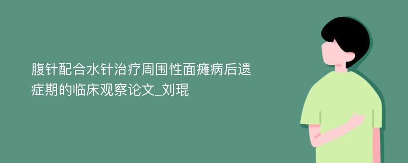 腹针配合水针治疗周围性面瘫病后遗症期的临床观察论文_刘琨