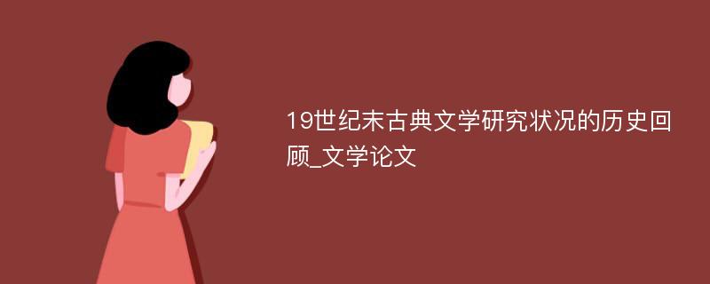 19世纪末古典文学研究状况的历史回顾_文学论文