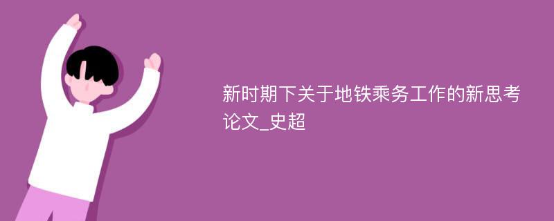 新时期下关于地铁乘务工作的新思考论文_史超