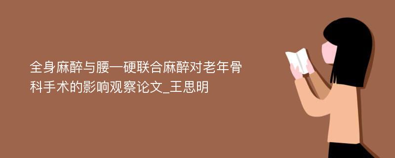 全身麻醉与腰—硬联合麻醉对老年骨科手术的影响观察论文_王思明