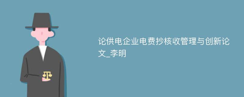 论供电企业电费抄核收管理与创新论文_李明