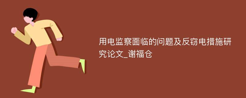 用电监察面临的问题及反窃电措施研究论文_谢福仓