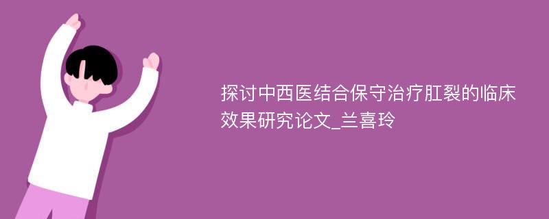 探讨中西医结合保守治疗肛裂的临床效果研究论文_兰喜玲